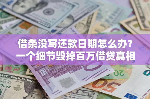 武汉借条没写还款日期怎么办？一个细节毁掉百万借贷真相