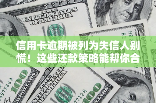 武汉信用卡逾期被列为失信人别慌！这些还款策略能帮你合法止损