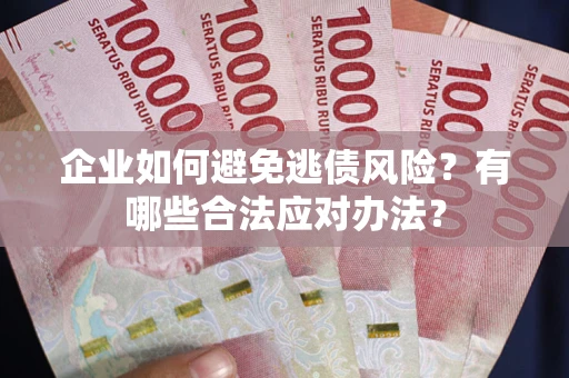 武汉企业如何避免逃债风险？有哪些合法应对办法？