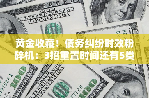 武汉黄金收藏！债务纠纷时效粉碎机：3招重置时间还有5类不设年限的特殊债务