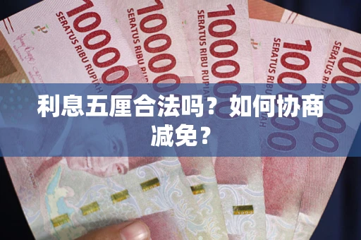 武汉利息五厘合法吗？如何协商减免？