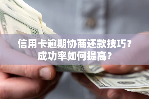 武汉信用卡逾期协商还款技巧？成功率如何提高？