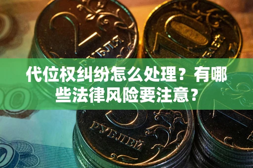 武汉代位权纠纷怎么处理？有哪些法律风险要注意？
