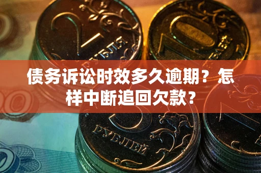 武汉债务诉讼时效多久逾期？怎样中断追回欠款？