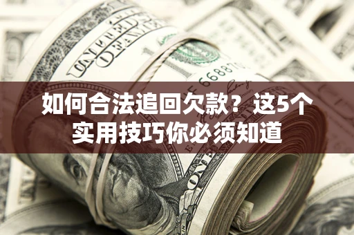 武汉如何合法追回欠款？这5个实用技巧你必须知道