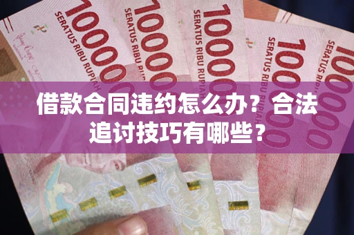 武汉借款合同违约怎么办？合法追讨技巧有哪些？