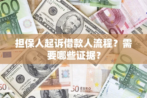 武汉担保人起诉借款人流程?需要哪些证据? 武汉担保人起诉借款人流程?需要哪些证据?