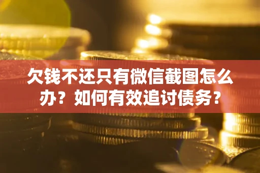 武汉欠钱不还只有微信截图怎么办？如何有效追讨债务？