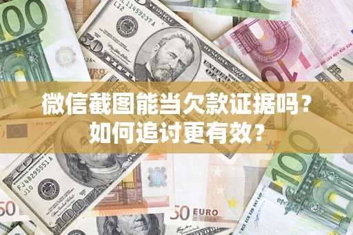 武汉微信截图能当欠款证据吗？如何追讨更有效？