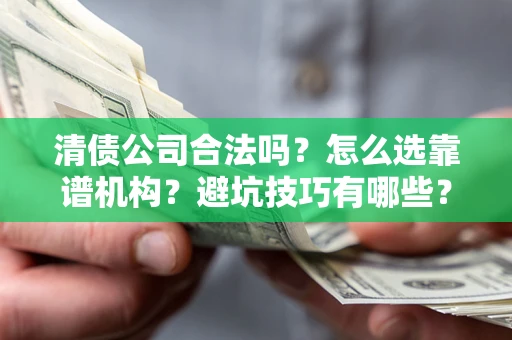 武汉清债公司合法吗？怎么选靠谱机构？避坑技巧有哪些？
