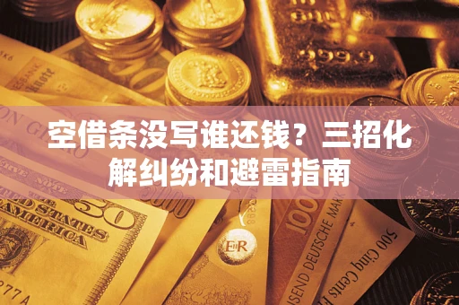 武汉空借条没写谁还钱？三招化解纠纷和避雷指南