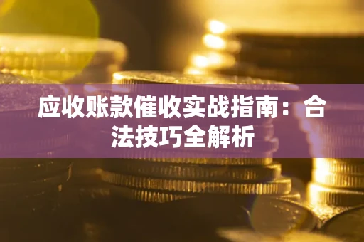 武汉应收账款催收实战指南：合法技巧全解析