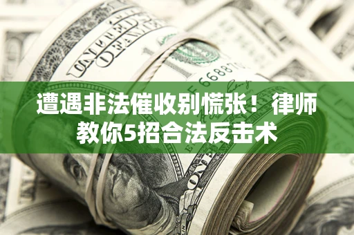武汉遭遇非法催收别慌张！律师教你5招合法反击术