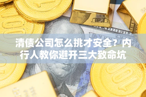 武汉清债公司怎么挑才安全?内行人教你避开三大致命坑 武汉清债公司怎么挑才安全?内行人教你避开三大致命坑