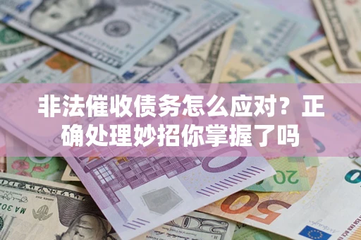 武汉非法催收债务怎么应对？正确处理妙招你掌握了吗