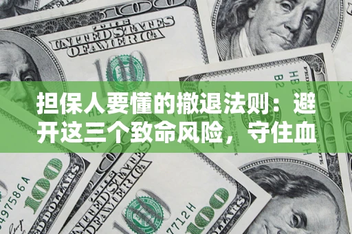 武汉担保人要懂的撤退法则：避开这三个致命风险，守住血汗钱
