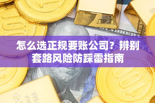 武汉怎么选正规要账公司？辨别套路风险防踩雷指南
