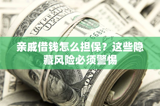 武汉亲戚借钱怎么担保？这些隐藏风险必须警惕