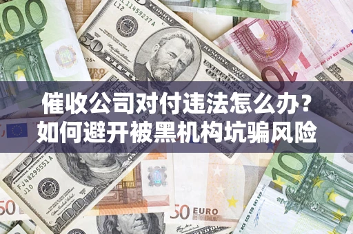武汉催收公司对付违法怎么办？如何避开被黑机构坑骗风险