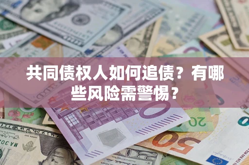 武汉共同债权人如何追债？有哪些风险需警惕？