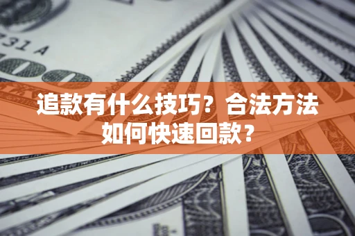 武汉追款有什么技巧？合法方法如何快速回款？