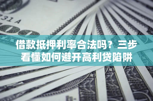 武汉借款抵押利率合法吗？三步看懂如何避开高利贷陷阱
