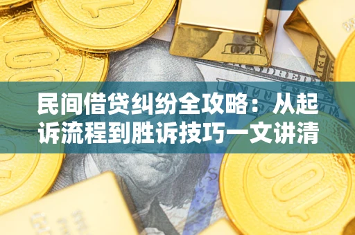 武汉民间借贷纠纷全攻略：从起诉流程到胜诉技巧一文讲清