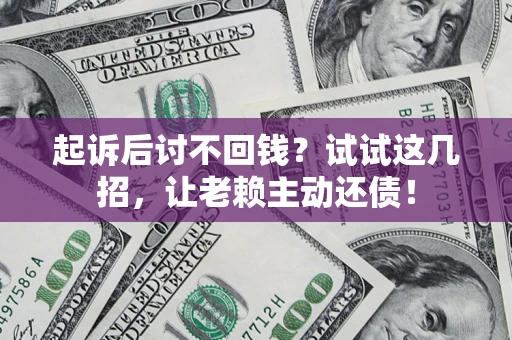 武汉起诉后讨不回钱？试试这几招，让老赖主动还债！