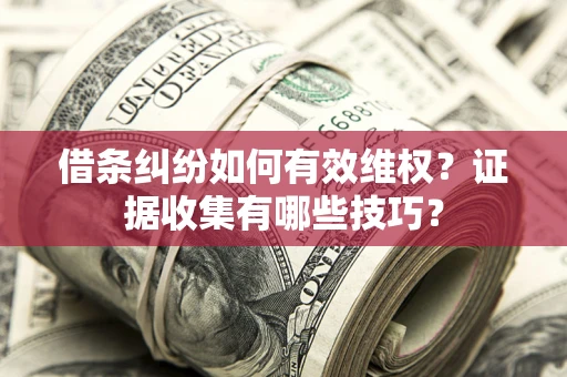 武汉借条纠纷如何有效维权？证据收集有哪些技巧？