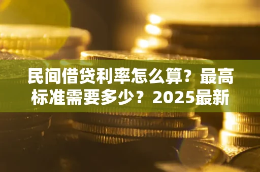 武汉民间借贷利率怎么算？最高标准需要多少？2025最新避坑指南
