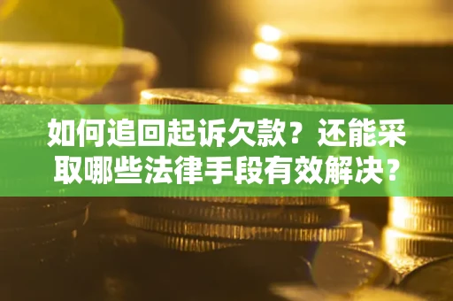 武汉如何追回起诉欠款？还能采取哪些法律手段有效解决？