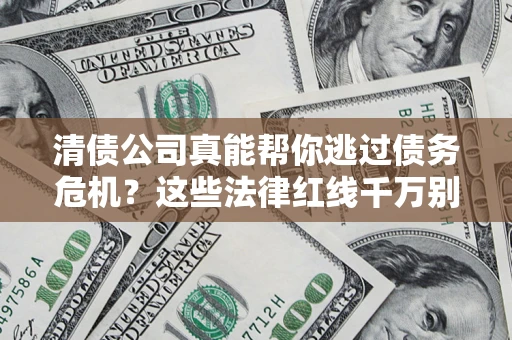 武汉清债公司真能帮你逃过债务危机？这些法律红线千万别踩