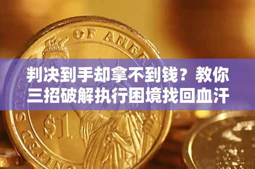 武汉判决到手却拿不到钱？教你三招破解执行困境找回血汗钱