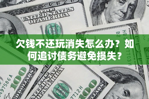 武汉欠钱不还玩消失怎么办？如何追讨债务避免损失？