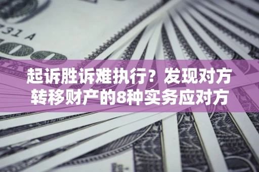 武汉起诉胜诉难执行？发现对方转移财产的8种实务应对方案