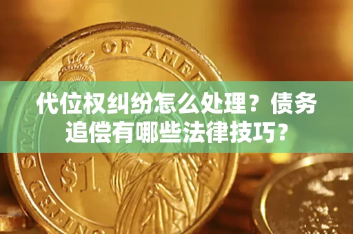 武汉代位权纠纷怎么处理？债务追偿有哪些法律技巧？