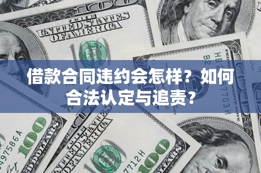 武汉借款合同违约会怎样？如何合法认定与追责？