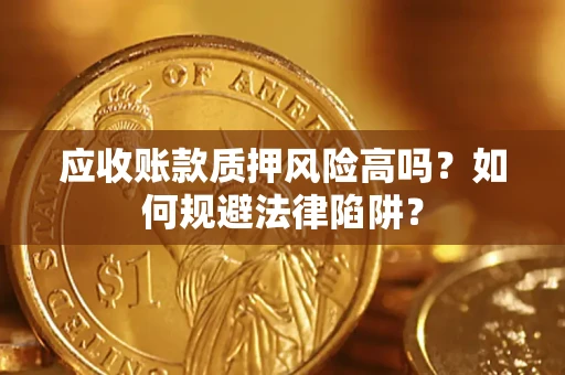 武汉应收账款质押风险高吗？如何规避法律陷阱？