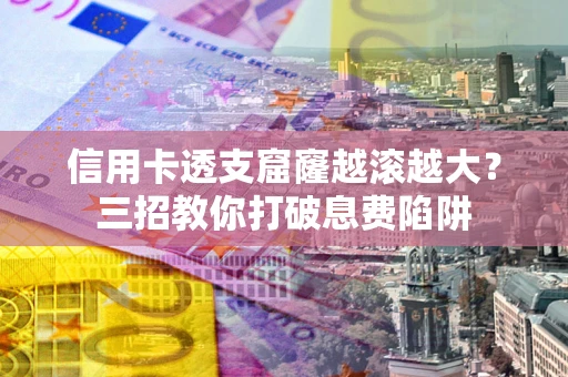 武汉信用卡透支窟窿越滚越大？三招教你打破息费陷阱