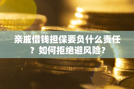 武汉亲戚借钱担保要负什么责任？如何拒绝避风险？