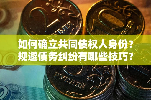 武汉如何确立共同债权人身份？规避债务纠纷有哪些技巧？