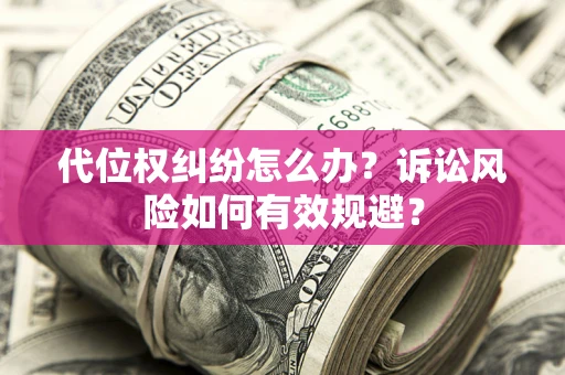 武汉代位权纠纷怎么办？诉讼风险如何有效规避？