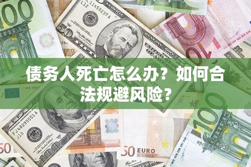 武汉债务人死亡怎么办？如何合法规避风险？