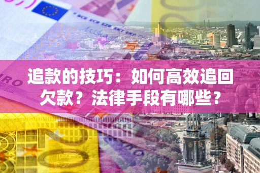 武汉追款的技巧：如何高效追回欠款？法律手段有哪些？