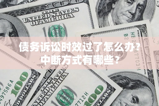 武汉债务诉讼时效过了怎么办？中断方式有哪些？