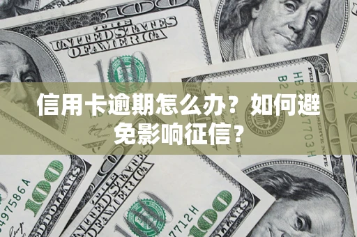 武汉信用卡逾期怎么办？如何避免影响征信？