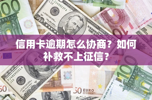 武汉信用卡逾期怎么协商？如何补救不上征信？