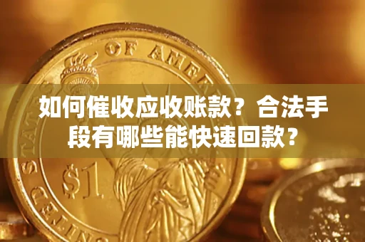 武汉如何催收应收账款？合法手段有哪些能快速回款？