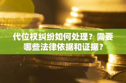 武汉代位权纠纷如何处理？需要哪些法律依据和证据？