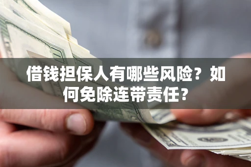 武汉借钱担保人有哪些风险？如何免除连带责任？